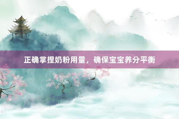 正确掌捏奶粉用量，确保宝宝养分平衡