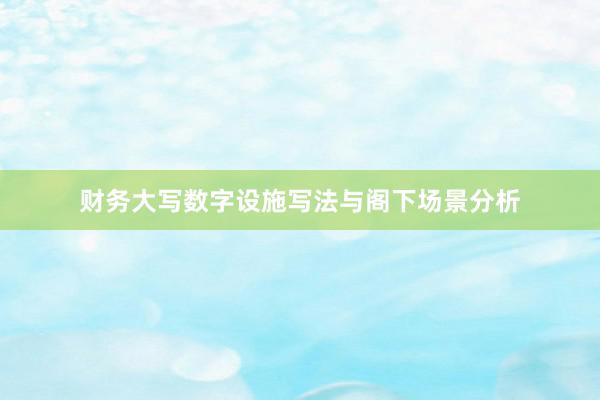 财务大写数字设施写法与阁下场景分析
