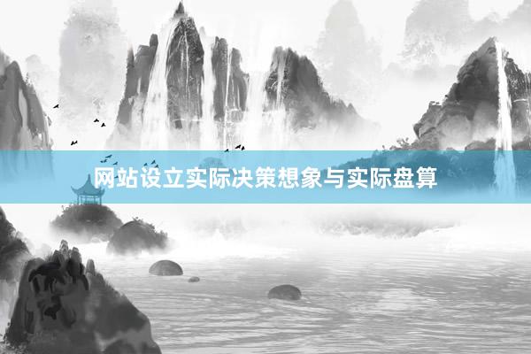 网站设立实际决策想象与实际盘算