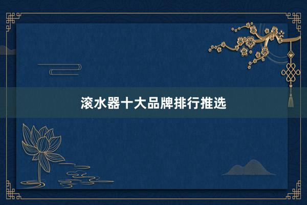 滚水器十大品牌排行推选