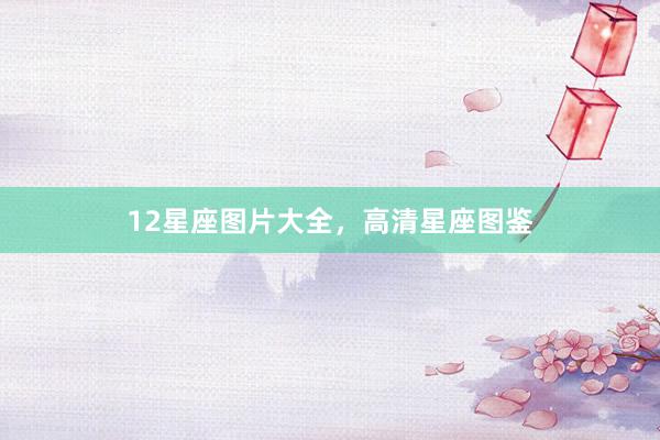 12星座图片大全，高清星座图鉴