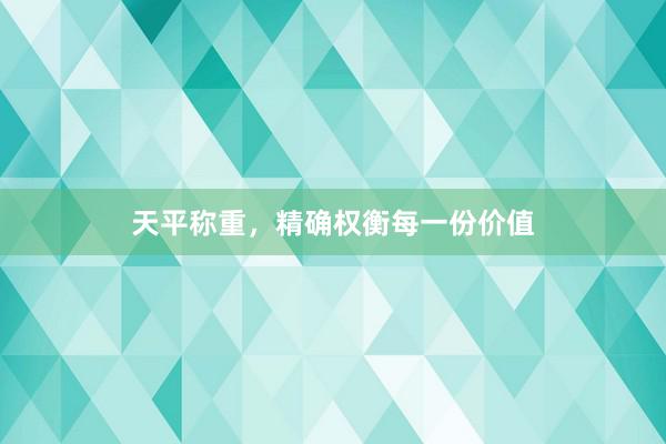 天平称重，精确权衡每一份价值