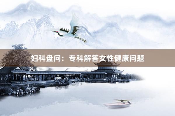 妇科盘问：专科解答女性健康问题