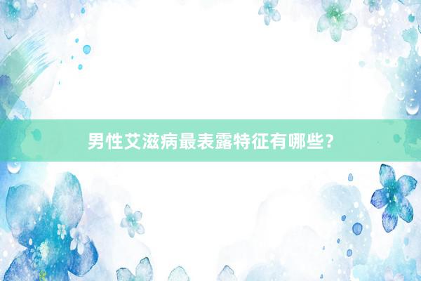 男性艾滋病最表露特征有哪些？