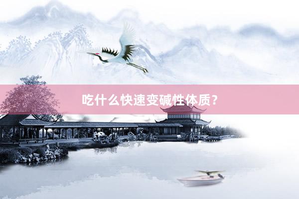 吃什么快速变碱性体质？