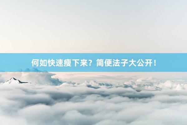 何如快速瘦下来？简便法子大公开！