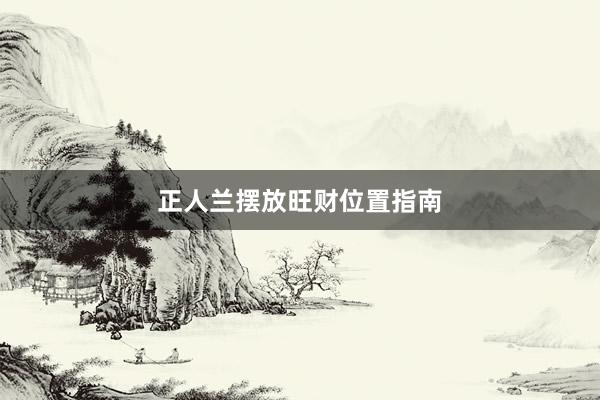 正人兰摆放旺财位置指南