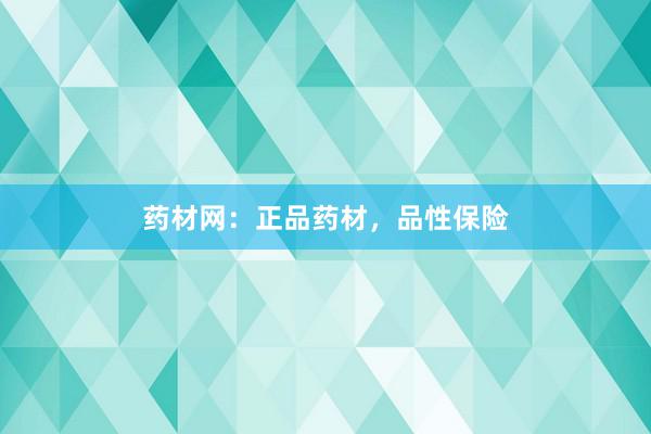 药材网：正品药材，品性保险