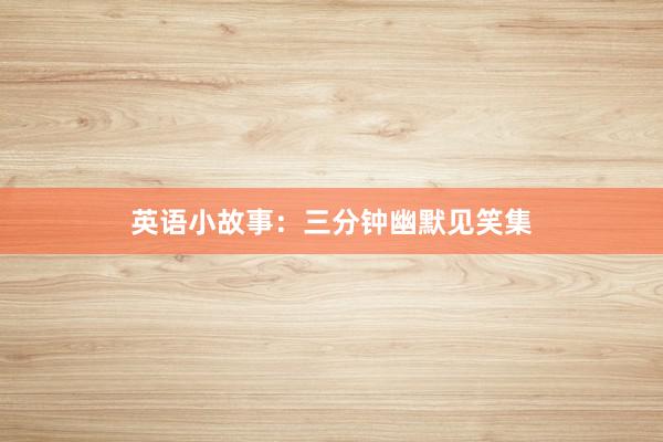 英语小故事:三分钟幽默见笑集